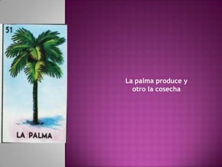 La palma produce y
otro la cosecha
 