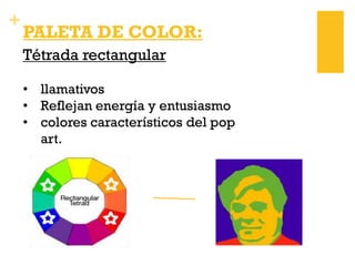 +
PALETA DE COLOR:
Tétrada rectangular
• llamativos
• Reflejan energía y entusiasmo
• colores característicos del pop
art.
 