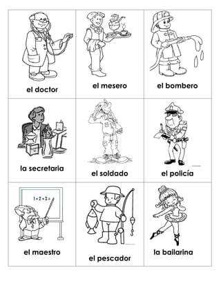 el mesero      el bombero
 el doctor




la secretaria
                el soldado      el policía




 el maestro                   la bailarina
                el pescador
 