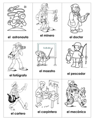 el minero
el astronauta                    el doctor




                 el maestro
                                el pescador
 el fotógrafo




                el carpintero   el mecánico
 el cartero
 
