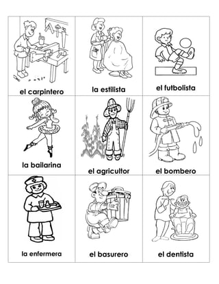 la estilista   el futbolista
el carpintero




la bailarina
                el agricultor   el bombero




la enfermera    el basurero     el dentista
 