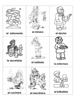el minero
el astronauta                  el doctor




la secretaria
                el soldado
                              la enfermera




 el cocinero                  el futbolista
                el mecánico
 