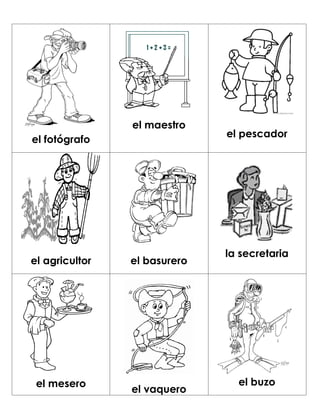 el maestro
                              el pescador
el fotógrafo




                              la secretaria
el agricultor   el basurero




 el mesero                      el buzo
                el vaquero
 