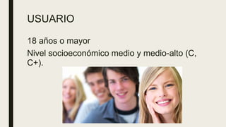 USUARIO
18 años o mayor
Nivel socioeconómico medio y medio-alto (C,
C+).
 