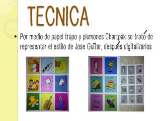 TECNICA
•  Por medio de papel trapo y plumones Chartpak se trato de
representar el estilo de Jose Guizar, despues digitalizarlos
 