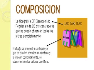 COMPOSICION
MÉXICO
LAS TABLITAS
La tipografía CF Disappointed
Regular es de 26 pts centrado ya
que se puede observar todas las
letras completamente
El dibujo se encuentra centrado ya
que se pueden apreciar las sombras y
la imagen completamente, se
observan bien los colores que tiene.
 