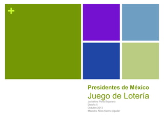 +
Presidentes de México
Juego de LoteríaJackeline Perla Bejarano
Diseño II
Octubre 2013
Maestra: Nora Karina Aguilar
 