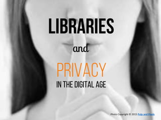 LIBRARIES
and
privacy
IN THE DIGITAL AGE
Photo Copyright © 2015 Pulp and Pixels
 