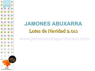 JAMONES ABUXARRA . Lotes de Navidad 2.011 www.jamonesdospuntocero.com ¡FELICES FIESTAS ! 