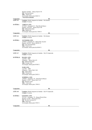 Registro AJ-0643 – Brinco Fda 03-170
             Pai: Lins Ked Paraiso
             Mãe: Flauta Lins
             Em lactação, último parto 28/03//11
             * Faz uso de ocitocina
Comprador:                                                    R$
LOTE 65      Vendedor: Waldir Junqueira de Andrade – Fda Santana
             Criador: O mesmo

01 FÊMEA     VERITAS LINS
             07/09/04 – Girolanda 3/4 – Preta Pint de Branco
             Registro AH-3934 – Brinco Fda P-188
             Pai: Dolhoof December
             Mãe: Banda Lins
             Em lactação, ultimo parto dia 30/04/11
Comprador:                                                     R$

LOTE 66      Vendedor: Waldir Junqueira de Andrade – Fda Santana
             Criador: O mesmo

01 FÊMEA     SUCESSORA LINS
             24/08/05– Girolanda 7/8 – Branca Pint. de preto
             Registro B-4185 – Brinco Fda Q-114
             Pai: Lins Luke Panorama
             Mãe: Festiva Lins
             Em lactação, ultimo parto dia 04/04/11

Comprador:                                                     R$

LOTE 67      Vendedor: Waldir Junqueira de Andrade – Fda N S Aparecida
             Criador: O mesmo

03 FÊMEAS    RAJADA LINS
             21/03/06 – HPB
             S/Registro – Brinco Fda 6-55
             Pai: Dolhoof December
             Mãe: Coroada Lins
             Em lactação, último parto 05/04/11

             FLOR LINS
             12/12/06 – HPB
             S/Registro – Brinco Fda C-164
             Pai: Askew Reece
             Mãe: Florida Lins
             Em lactação, último parto 24/03/11

             SURPRESA LINS
             18/06/06 – Girolanda 7/8 - Preta Pint de Branco
             Registro C-8787 – Brinco Fda C-141
             Pai: Horstyle Luster
             Mãe: Caixa Lins
             Em lactação, último parto 29/04/11


Comprador:                                                     R$

LOTE 68      Vendedor: Waldir Junqueira de Andrade – Fda N S Aparecida
             Criador: O mesmo

01 FÊMEA     LEGÍTIMA LINS
             29/12/07 – Girolanda 7/8 – Branca Pint de Preto
             Registro F-5302 – Brinco Fda 07-63
             Pai: Wa Del Convincer ET
             Mãe: Falsa Lins
             Em lactação, último parto 19/03/11

Comprador:                                                     R$
 