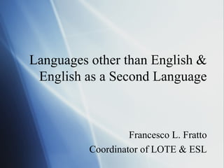 Languages other than English & English as a Second Language Francesco L. Fratto Coordinator of LOTE & ESL 