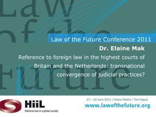 Dr. Elaine Mak Reference to foreign law in the highest courts of Britain and the Netherlands: transnational convergence of judicial practices? 