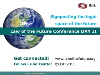 Signposting the legal space of the future Law of the Future Conference DAY II Get connected! www.lawofthefuture.org Follow us on Twitter@LOTF2011 