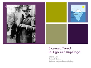 Sigmund Freud Id, Ego, and Superego Ambre Lee Dubnoff Center National writing Project Fellow 