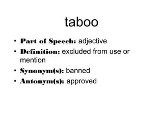 taboo
• Part of Speech: adjective
• Definition: excluded from use or
  mention
• Synonym(s): banned
• Antonym(s): approved
 