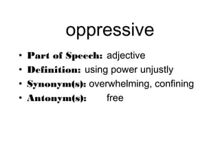 oppressive
•   Part of Speech: adjective
•   Definition: using power unjustly
•   Synonym(s): overwhelming, confining
•   Antonym(s):      free
 