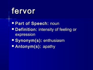 fervor
   Part of Speech: noun
   Definition: intensity of feeling or
    expression
   Synonym(s): enthusiasm
   Antonym(s): apathy
 
