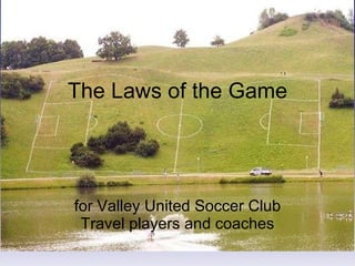 The Laws of the Game for Valley United Soccer Club Travel players and coaches 