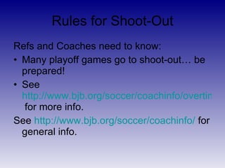 Rules for Shoot-Out <ul><li>Only players on field at end of overtime may kick. </li></ul><ul><li>Any player on the field m...