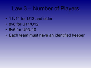 Law 3 – Number of Players <ul><li>11v11 for U13 and older </li></ul><ul><li>8v8 for U11/U12 </li></ul><ul><li>6v6 for U9/U...
