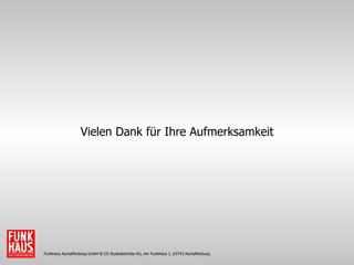 Funkhaus Aschaffenburg GmbH & CO Studiobetriebs KG, Am Funkhaus 1, 63743 Aschaffenburg Vielen Dank für Ihre Aufmerksamkeit 