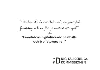 ”Barbro Lindmans tålamod, en pratglad
femåring och en flitigt använd stämpel.”
eller

”Framtidens digitaliserade samhälle, 
och bibliotekens roll” 

 
