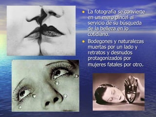 La fotografía se convierte en un mero pincel al servicio de su búsqueda de la belleza en lo cotidiano. Bodegones y naturalezas muertas por un lado y retratos y desnudos protagonizados por mujeres fatales por otro . 