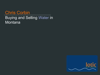 Buying and Selling Water in
Montana
Chris Corbin
 
