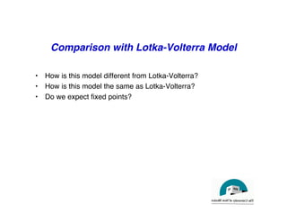 Comparison with Lotka-Volterra Model
"
• How is this model different from Lotka-Volterra?"
• How is this model the same as Lotka-Volterra?"
• Do we expect fixed points? "
 