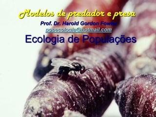 Modelos de predador e presa
     Prof. Dr. Harold Gordon Fowler
       popecologia@hotmail.com

 Ecologia de Populações
 