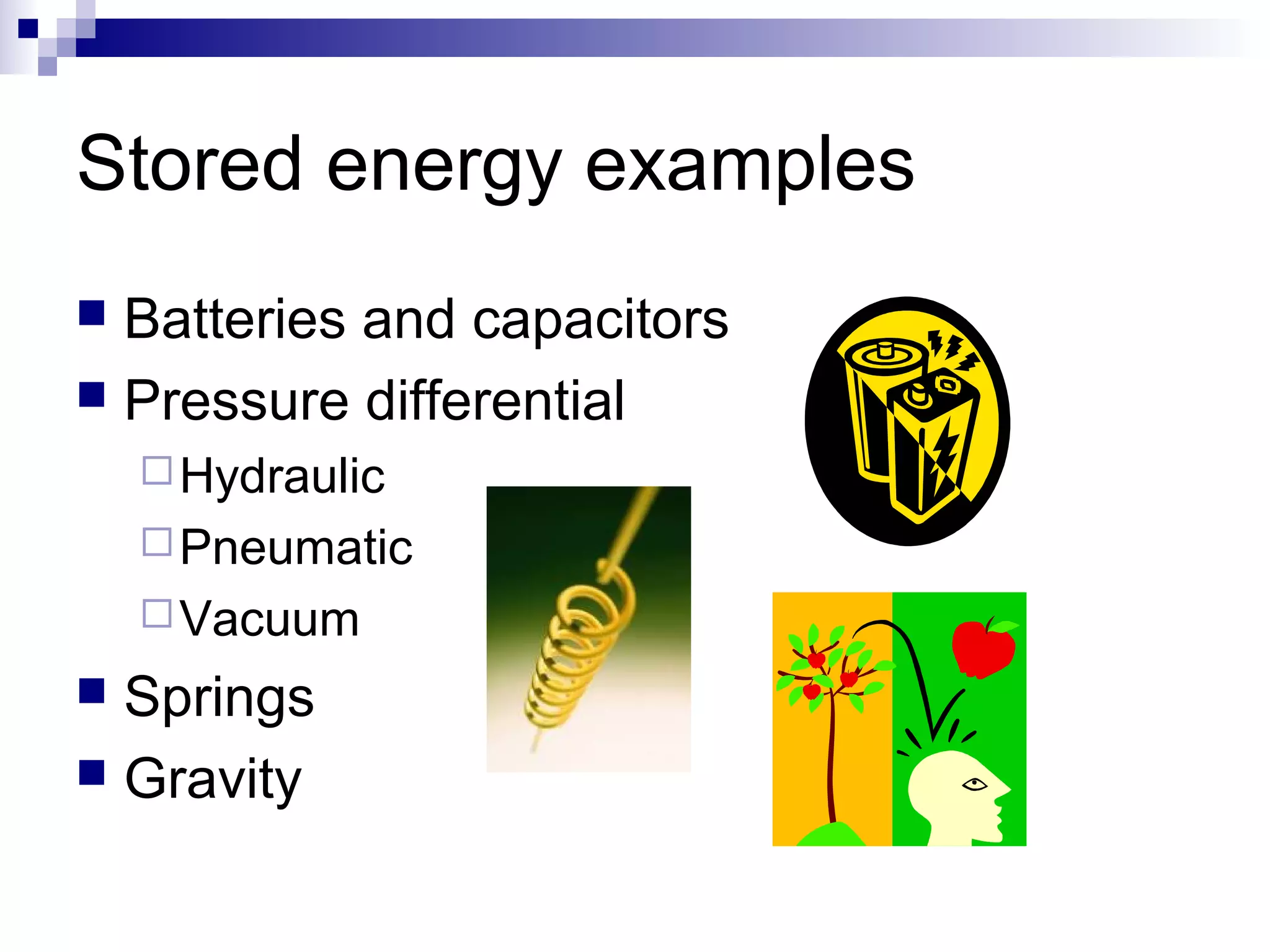 Stored energy examples
Batteries and capacitors
 Pressure differential


 Hydraulic
 Pneumatic
 Vacuum

Springs
 Gravity


 