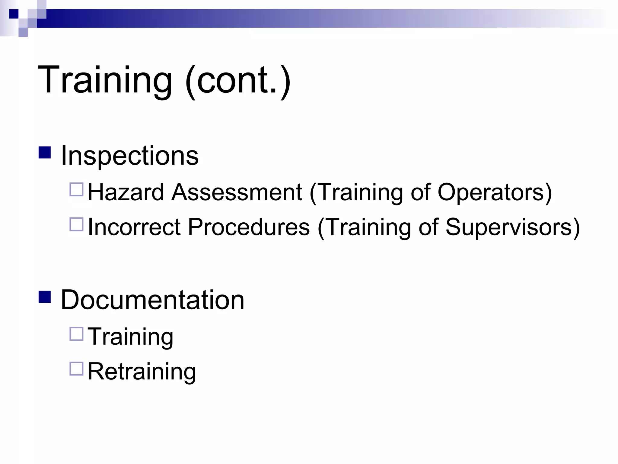 Training (cont.)


Inspections
 Hazard

Assessment (Training of Operators)
 Incorrect Procedures (Training of Supervisors)


Documentation
 Training
 Retraining

 