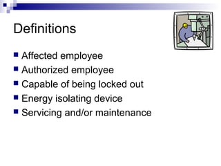 Definitions
Affected employee
 Authorized employee
 Capable of being locked out
 Energy isolating device
 Servicing and/or maintenance


 