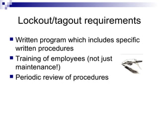 Lockout/tagout requirements
Written program which includes specific
written procedures
 Training of employees (not just
maintenance!)
 Periodic review of procedures


 