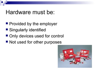 Hardware must be:
Provided by the employer
 Singularly identified
 Only devices used for control
 Not used for other purposes


 