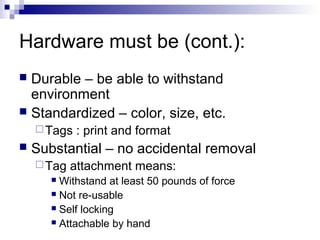 Hardware must be (cont.):
Durable – be able to withstand
environment
 Standardized – color, size, etc.


 Tags



: print and format

Substantial – no accidental removal
 Tag

attachment means:

Withstand at least 50 pounds of force
 Not re-usable
 Self locking
 Attachable by hand


 