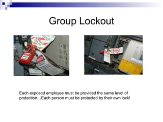 Group Lockout

Each exposed employee must be provided the same level of
protection…Each person must be protected by their own lock!

 
