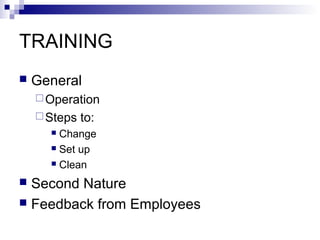 TRAINING


General
 Operation
 Steps

to:

Change
 Set up
 Clean


Second Nature
 Feedback from Employees


 