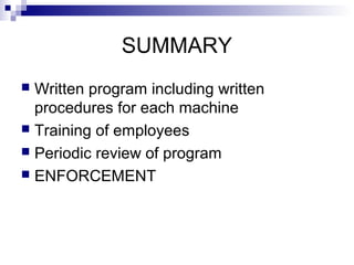 SUMMARY
Written program including written
procedures for each machine
 Training of employees
 Periodic review of program
 ENFORCEMENT


 