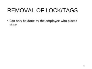 REMOVAL OF LOCK/TAGS
• Can only be done by the employee who placed
them
31
 