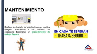 Realizar un trabajo de mantenimiento, implica
riesgos, atendiendo a los mismos, es
necesario desarrollar un procedimiento de
trabajo Seguro.
MANTENIMIENTO
 