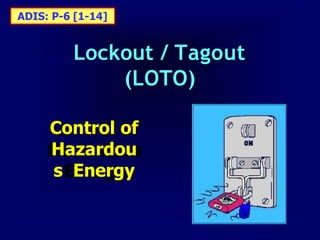 Lockout / Tagout
(LOTO)
Control of
Hazardou
s Energy
ADIS: P-6 [1-14]
 