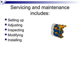 Servicing and maintenance
includes:
 Setting up
 Adjusting
 Inspecting
 Modifying
 Installing
 