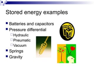 Stored energy examples
 Batteries and capacitors
 Pressure differential
Hydraulic
Pneumatic
Vacuum
 Springs
 Gravity
 