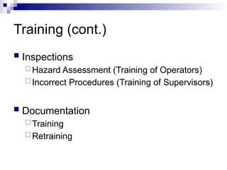 Training (cont.)
 Inspections
Hazard Assessment (Training of Operators)
Incorrect Procedures (Training of Supervisors)
 Documentation
Training
Retraining
 