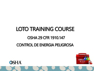 LOTO TRAINING COURSE
OSHA 29 CFR 1910.147
CONTROL DE ENERGIA PELIGROSA
 