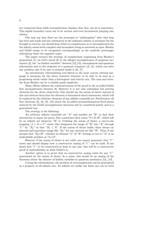 2
not transcend them while incompleteness displays that they can do it sometimes.
This legible boundary turns out to be unclear and even inconsistent jumping into
inﬁnity.
One may say that there are two strategies or ”philosophies” after that leap
has been just made and any orientation in the unknown inﬁnity is necessary for the
thought to survive: one should keep either to completeness or to incompleteness for
the inﬁnity seems both complete and incomplete being as universal as open. Henkin
and G¨odel tempt to be recognized correspondingly as the symbolic personages
embodying those two opposite types.
The paper retraces the strategy of completeness originating from Henkin’s
proposition [1] via L¨ob’s proof [2] to the alleged incompleteness of quantum me-
chanics [3], the ”no hidden variables” theorem [12],[13], entanglement and quantum
information and to the endpoint of a quantum computer [4], [5], which can solve
any problem only if its user is situated inside it [6], [7].
An introductory reformulating roof sketch in the most concise relevant lan-
guage is necessary for the above tentative itinerary to be able to be seen as a
progressing whole rather than a heterogenic and eclectic mix. The man and scien-
tist Leon Henkin can be a reliable guide implicitly:
Many eﬀorts address the constructiveness of the proof in the so-called G¨odel
ﬁrst incompleteness theorem [8]. However it is not only redundant but putting
obstacles for the above objectivity. One should use the axiom of choice instead of
this and abstract from that the theorem is formulated about statements, which will
be replaced by the arbitrary elements of any inﬁnite countable set. Furthermore all
four theorems [2], [8], [9], [10] about the so-called metamathematical ﬁxed points
induced by the G¨odel incompleteness theorems will be considered jointly and in a
generalized way.
The strategy is the following:
An arbitrary inﬁnite countable set ”A” and another set ”B” so that their
intersection is empty are given. One constitutes their union ”C=A∪B”, which will
be an inﬁnite set whatever ”B” is. Utilizing the axiom of choice, a one-to-one
mapping ”f = A ↔ C” exists. One designates the image of ”B” into ”A” through
”f ” by ”Bf ” so that ”Bf ⊂ A”. If the axiom of choice holds, there always an
internal and equivalent image like ”Bf ” for any external set like ”B”. Thus, if one
accepts that ”Bf ≡B”, whether an element ”b” of ”B” belongs or not to ”A” is an
undecidable problem as ”bf ≡b”.
However if the axiom of choice is not valid, one cannot guarantee that ”f ”
exists and should display how a constructive analog of ”f ” can be built. If one
shows how ”f ” to be constructed at least in one case, this will be a constructive
proof of undecidability as what G¨odel’s is.
Another option is to prove that no constructive analog exists for any ”f ”
guaranteed by the axiom of choice. In a sense, this would be an analog of the
theorems about the absence of hidden variables in quantum mechanics [12], [13].
Coring the reformulation, the problem of (in)completeness can be generalized
as a property of all inﬁnite sets. An inﬁnite set unlike any ﬁnite one can be both
 