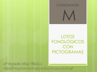 CONSONANTE



   M
    LOTOS
FONOLÓGICOS
     CON
PICTOGRAMAS
 
