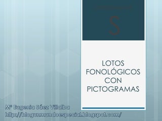 CONSONANTE



    S
    LOTOS
FONOLÓGICOS
     CON
PICTOGRAMAS
 