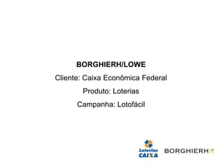 BORGHIERH/LOWE
Cliente: Caixa Econômica Federal
       Produto: Loterias
      Campanha: Lotofácil
 